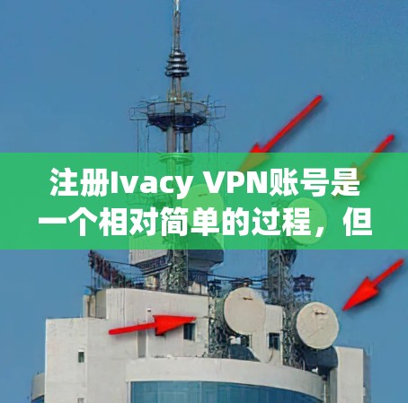 注册Ivacy VPN账号是一个相对简单的过程,但需要仔细操作以确保成功。以下是一个详细的指南,帮助您顺利完成注册