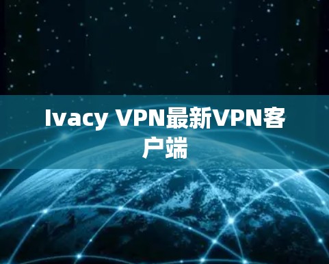 Ivacy VPN最新VPN客户端