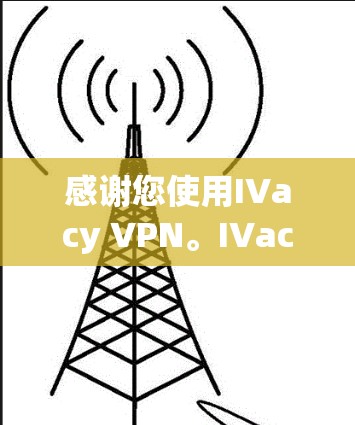 感谢您使用IVacy VPN。IVacy VPN 是一个功能强大的VPN工具,提供多种配置选项和安全设置,帮助您更好地保护网络和隐私