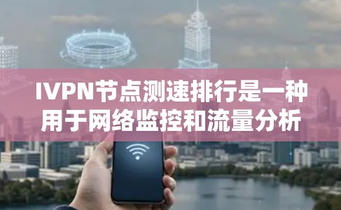 IVPN节点测速排行是一种用于网络监控和流量分析的工具,通过测量和评估节点的流量表现来优化网络性能和故障检测。以下是其详细原理、方法以及实际应用