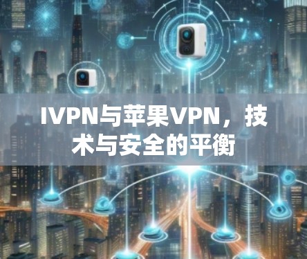 IVPN与苹果VPN,技术与安全的平衡