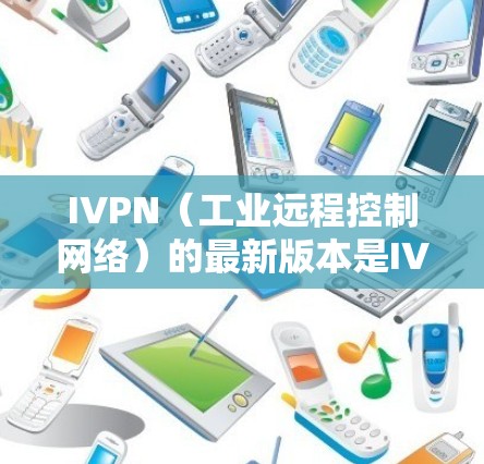 IVPN(工业远程控制网络)的最新版本是IVPN 223.这个版本在功能、性能和用户界面上进行了显著升级,为用户提供更强大的远程控制解决方案。以下是该版本的主要亮点