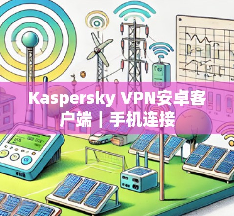 Kaspersky VPN安卓客户端|手机连接