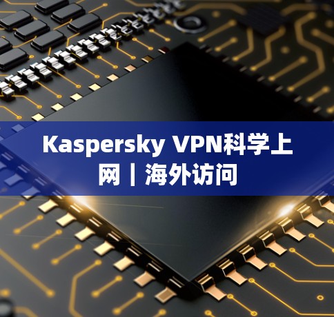 Kaspersky VPN科学上网｜海外访问