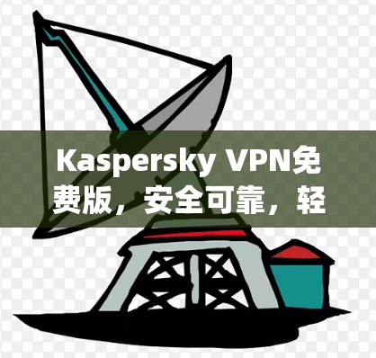 Kaspersky VPN免费版,安全可靠,轻松连接世界