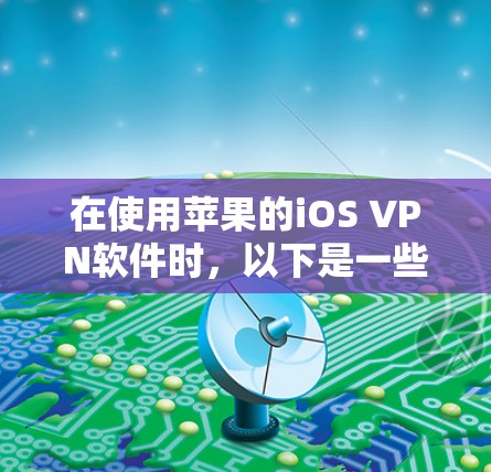 在使用苹果的iOS VPN软件时,以下是一些关键步骤和建议,帮助您高效地进行VPN设置和使用