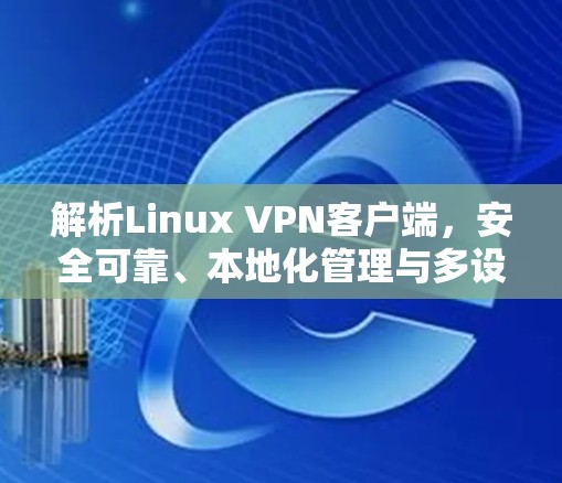解析Linux VPN客户端，安全可靠、本地化管理与多设备兼容性