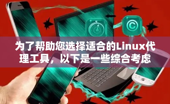 为了帮助您选择适合的Linux代理工具，以下是一些综合考虑的推荐列表，涵盖不同需求和场景