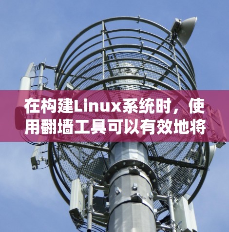 在构建Linux系统时,使用翻墙工具可以有效地将本地资源分发到不同的服务器,提升资源分配的灵活性。以下是一步步的建议