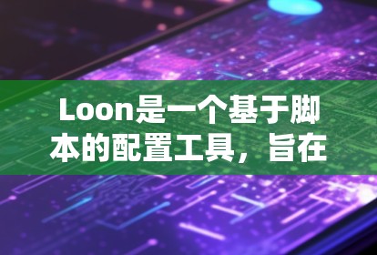 Loon是一个基于脚本的配置工具,旨在简化配置过程,提高效率。以下是使用Loon配置方法的步骤