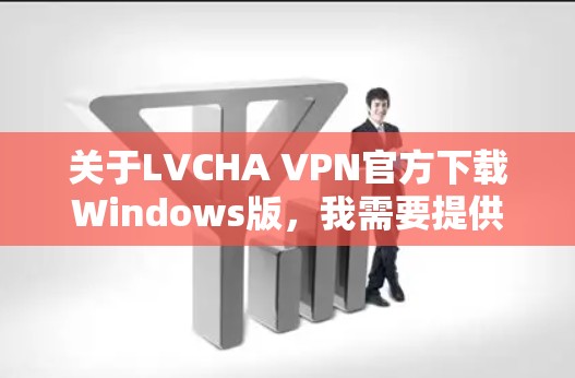 关于LVCHA VPN官方下载Windows版,我需要提供一个清晰且准确的指导