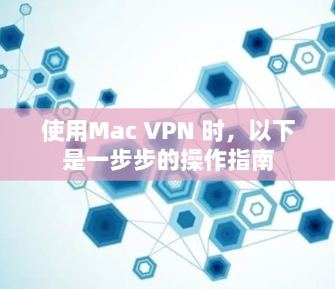 使用Mac VPN 时,以下是一步步的操作指南