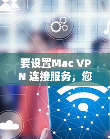 要设置Mac VPN 连接服务,您可以按照以下步骤操作