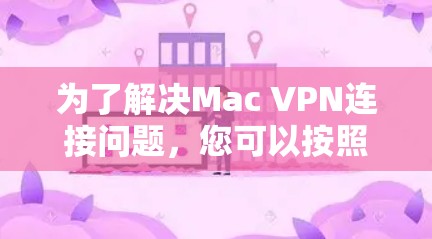 为了解决Mac VPN连接问题,您可以按照以下步骤进行排查和解决
