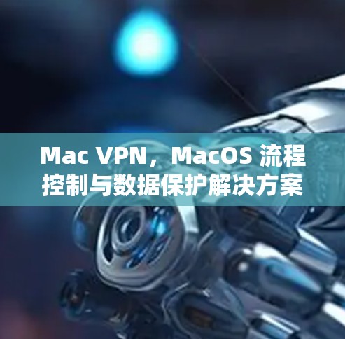 Mac VPN,MacOS 流程控制与数据保护解决方案