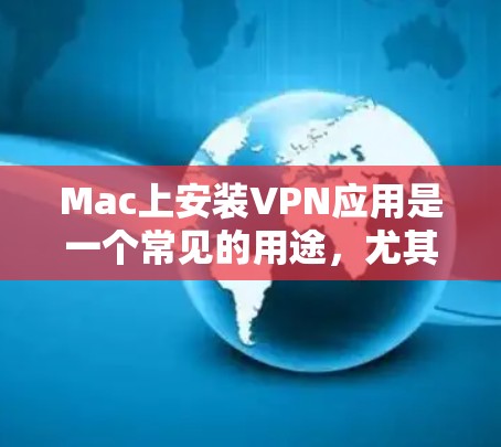 Mac上安装VPN应用是一个常见的用途，尤其是如果你在Mac上使用互联网服务，比如Wi-Fi或家庭网络，想保护你的数据或安全，可以考虑使用VPN工具