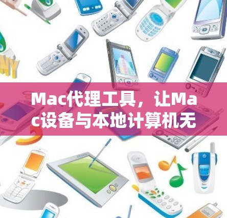 Mac代理工具,让Mac设备与本地计算机无缝连接的解密指南