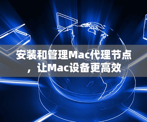 安装和管理Mac代理节点,让Mac设备更高效