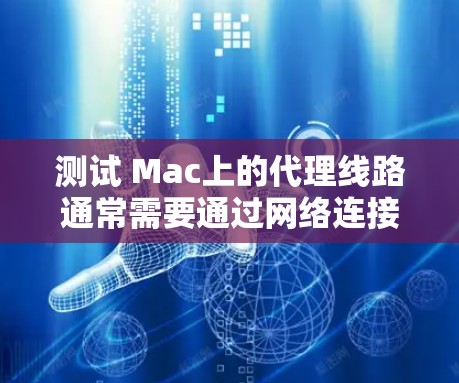 测试 Mac上的代理线路通常需要通过网络连接来实现。以下是一些基本的步骤和建议,帮助你测试和配置Mac上的代理线路