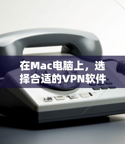 在Mac电脑上，选择合适的VPN软件需要考虑你的使用场景、需求以及对安全性和性能的期望。以下是一些推荐的Mac电脑VPN工具，涵盖了不同的需求和类型