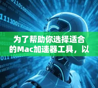 为了帮助你选择适合的Mac加速器工具,以下是一步步的推荐建议