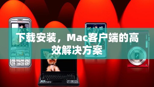 下载安装,Mac客户端的高效解决方案
