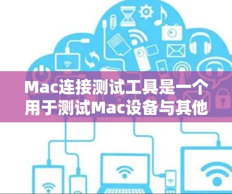 Mac连接测试工具是一个用于测试Mac设备与其他设备或软件连接的工具。以下是一些常见的Mac连接测试工具及其用途
