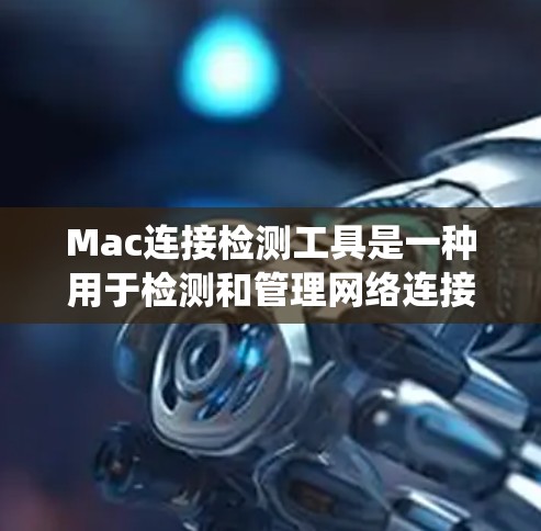Mac连接检测工具是一种用于检测和管理网络连接的工具，适用于Mac系统。这些工具可以帮助用户确保网络设备正常工作，解决网络连接问题。以下是详细的介绍和步骤说明