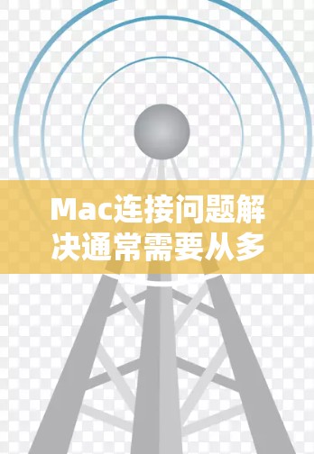 Mac连接问题解决通常需要从多个方面进行检查和调整。以下是一些常见的解决方法