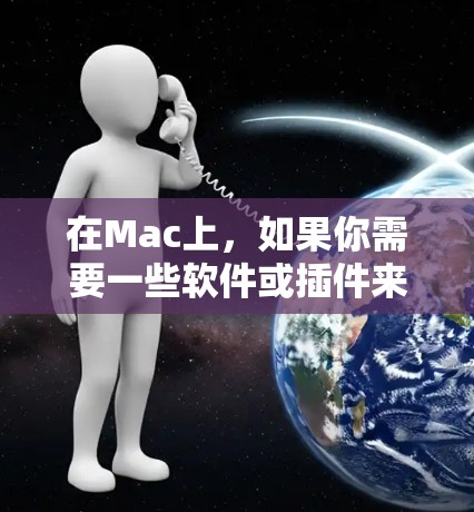 在Mac上，如果你需要一些软件或插件来辅助你的工作，以下是一些推荐的工具和软件，它们可能是Mac梯子软件的意思