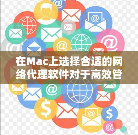 在Mac上选择合适的网络代理软件对于高效管理网络连接至关重要。以下是对几种常见网络代理软件的详细分析