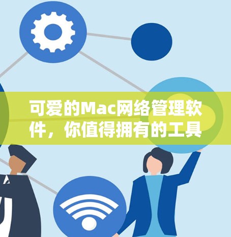 可爱的Mac网络管理软件,你值得拥有的工具