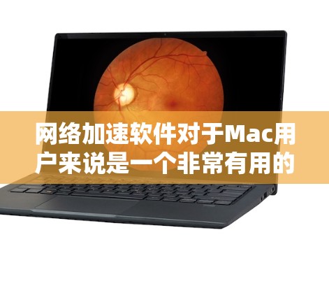 网络加速软件对于Mac用户来说是一个非常有用的工具，能够提升网络带宽，优化连接体验。以下是对这些软件的总结和建议