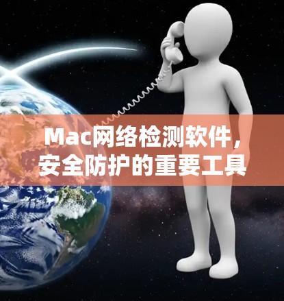 Mac网络检测软件，安全防护的重要工具