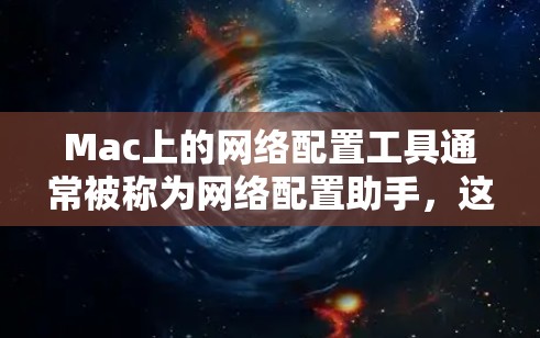 Mac上的网络配置工具通常被称为网络配置助手,这些工具可以帮助你管理Mac上的网络设置和连接网络。以下是几种常见的Mac网络配置工具及其使用方法