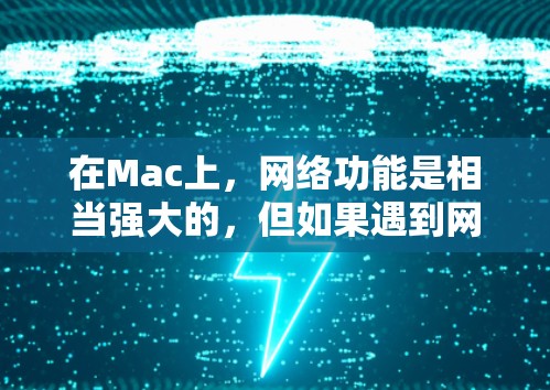 在Mac上,网络功能是相当强大的,但如果遇到网络问题,比如连接不畅、误点网络、网络中断等,可以通过一些工具来修复这些问题。以下是几种常见的Mac网络修复工具和方法