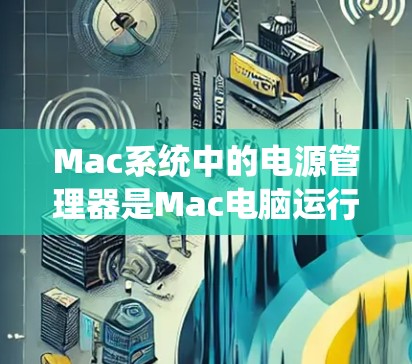 Mac系统中的电源管理器是Mac电脑运行时的重要组件,负责管理电源供应和相关参数。如果电源管理器出现故障或异常,可能会导致Mac系统无法正常工作。以下是一些常见的Mac电源管理器问题及其解决方案