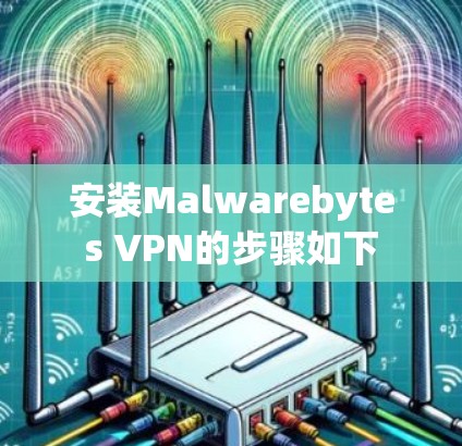 安装Malwarebytes VPN的步骤如下
