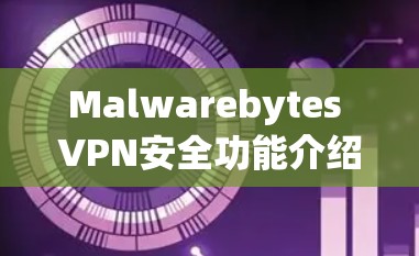 Malwarebytes VPN安全功能介绍