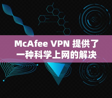 McAfee VPN 提供了一种科学上网的解决方案,帮助用户控制网络流量,减少不寻常的网络攻击和恶意软件的传播。以下是对其科学上网体验的详细分析