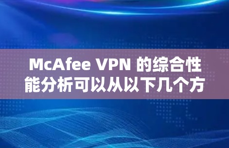 McAfee VPN 的综合性能分析可以从以下几个方面进行评估