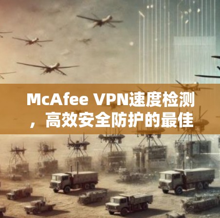 McAfee VPN速度检测,高效安全防护的最佳选择