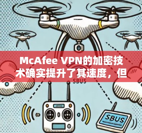McAfee VPN的加密技术确实提升了其速度，但实际速度受多种因素影响，包括加密强度、网络环境以及设备配置等。以下是对McAfee VPN速度的比较和分析