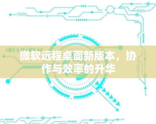 微软远程桌面新版本，协作与效率的升华