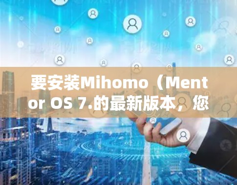 要安装Mihomo(Mentor OS 7.的最新版本,您可以按照以下步骤操作