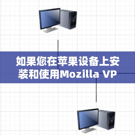 如果您在苹果设备上安装和使用Mozilla VPN,以下是一些步骤和注意事项