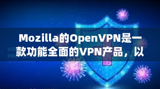 Mozilla的OpenVPN是一款功能全面的VPN产品，以其强大的加密、端到端和多端访问功能著称。它在安全性、隐私保护和兼容性方面表现优异，适合多种在线使用场景。以下是对其功能的评测