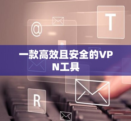 一款高效且安全的VPN工具