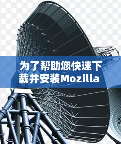 为了帮助您快速下载并安装Mozilla VPN 的 Android 版本,以下是一些步骤说明