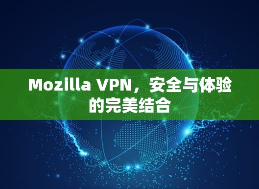 Mozilla VPN，安全与体验的完美结合